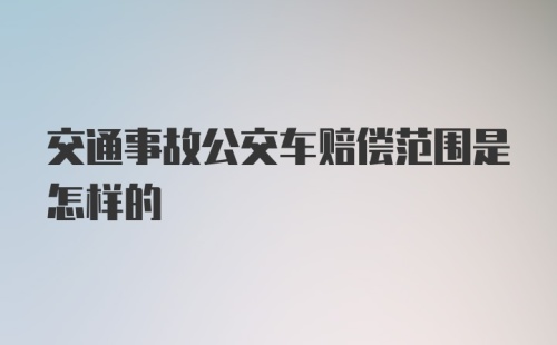 交通事故公交车赔偿范围是怎样的