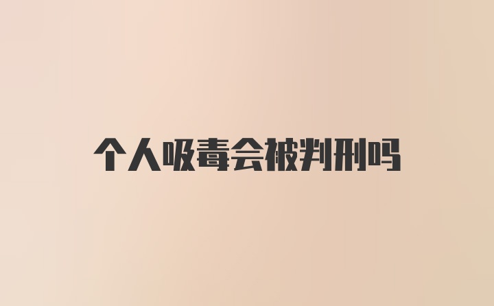 个人吸毒会被判刑吗