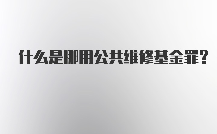 什么是挪用公共维修基金罪？