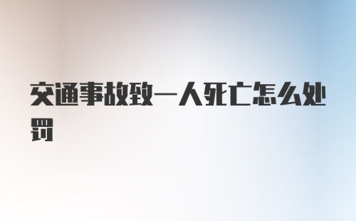 交通事故致一人死亡怎么处罚