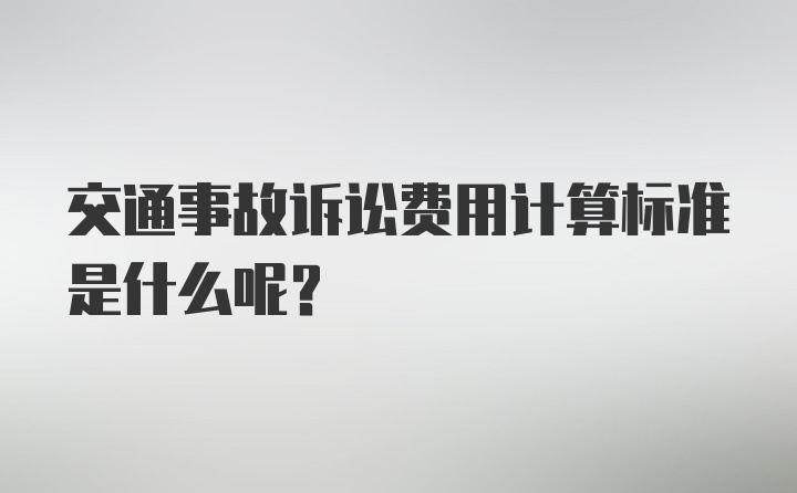 交通事故诉讼费用计算标准是什么呢？