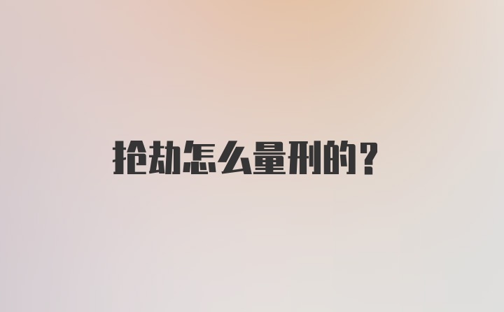 抢劫怎么量刑的?