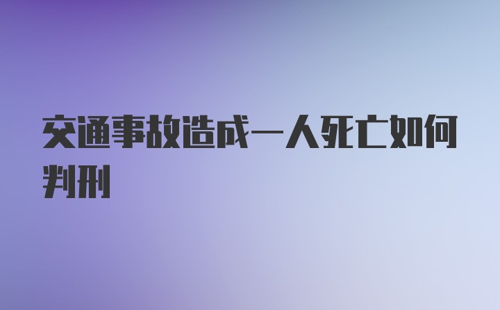 交通事故造成一人死亡如何判刑