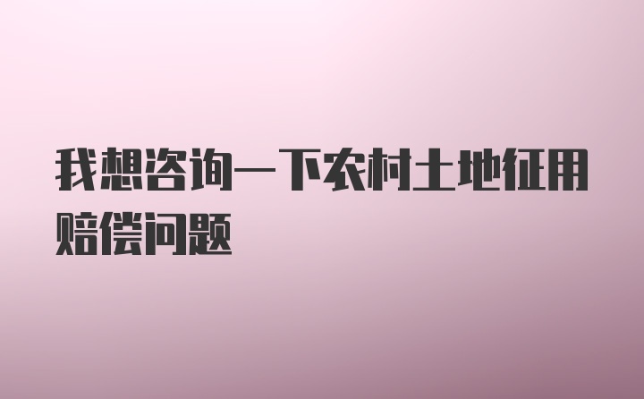 我想咨询一下农村土地征用赔偿问题