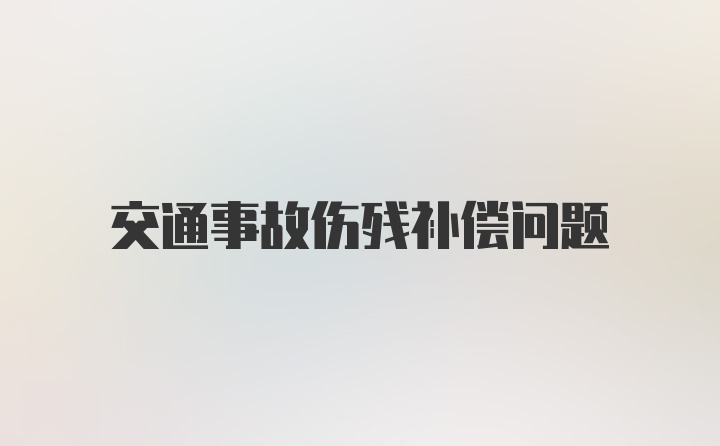 交通事故伤残补偿问题