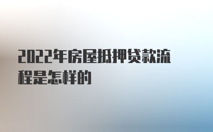 2022年房屋抵押贷款流程是怎样的