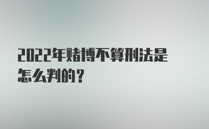 2022年赌博不算刑法是怎么判的?