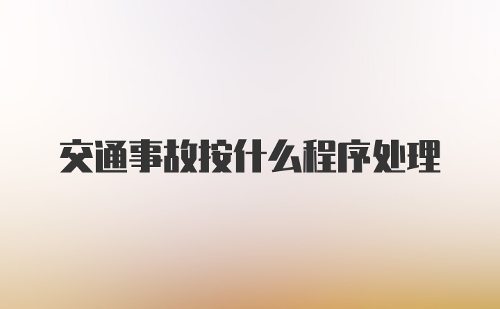 交通事故按什么程序处理