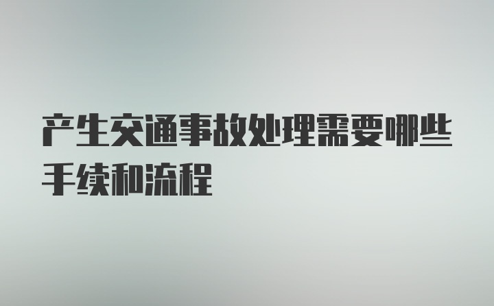 产生交通事故处理需要哪些手续和流程