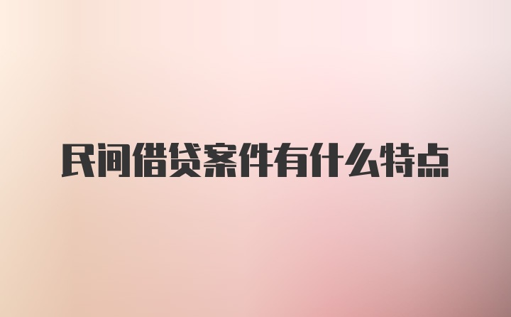 民间借贷案件有什么特点