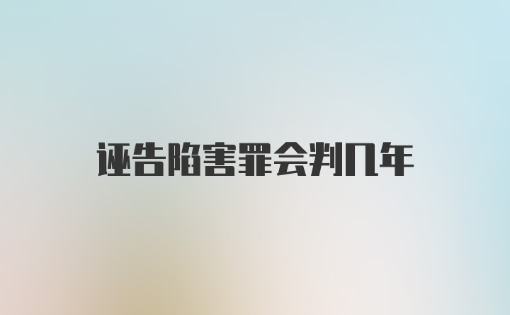 诬告陷害罪会判几年