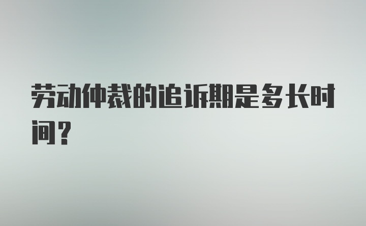 劳动仲裁的追诉期是多长时间？