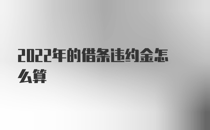 2022年的借条违约金怎么算