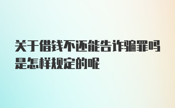 关于借钱不还能告诈骗罪吗是怎样规定的呢