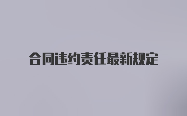 合同违约责任最新规定