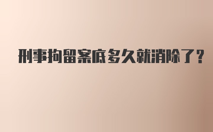 刑事拘留案底多久就消除了？