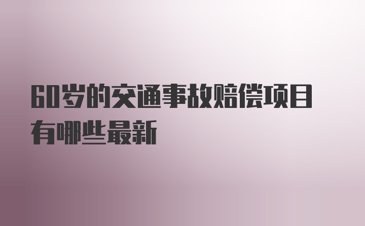 60岁的交通事故赔偿项目有哪些最新