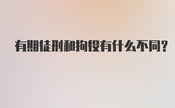 有期徒刑和拘役有什么不同？