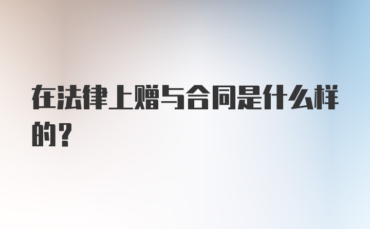 在法律上赠与合同是什么样的？