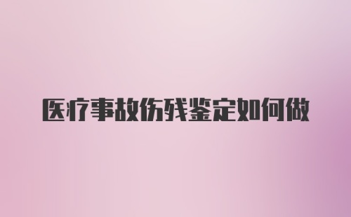 医疗事故伤残鉴定如何做