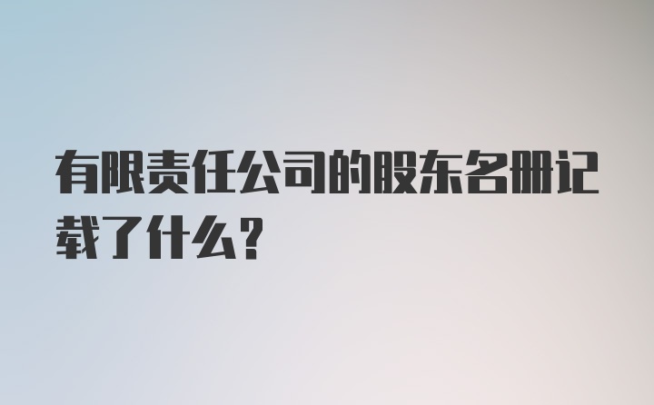 有限责任公司的股东名册记载了什么？