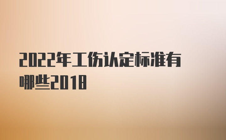 2022年工伤认定标准有哪些2018