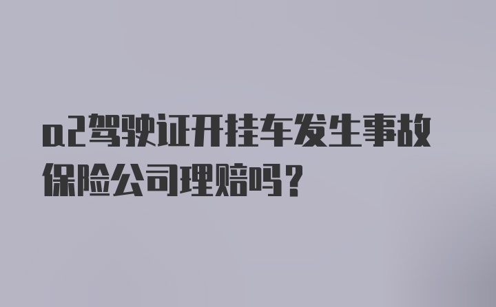 a2驾驶证开挂车发生事故保险公司理赔吗?