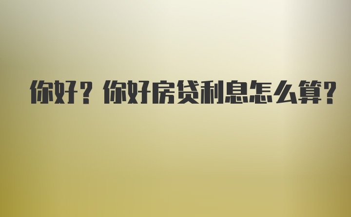 你好?你好房贷利息怎么算?