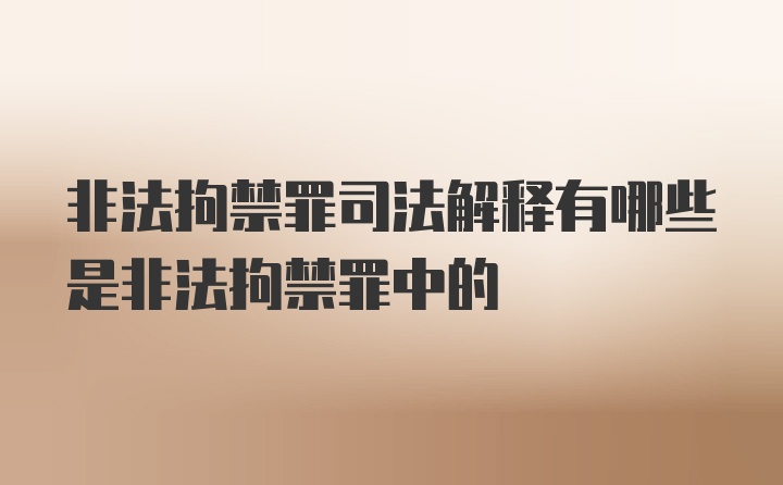 非法拘禁罪司法解释有哪些是非法拘禁罪中的