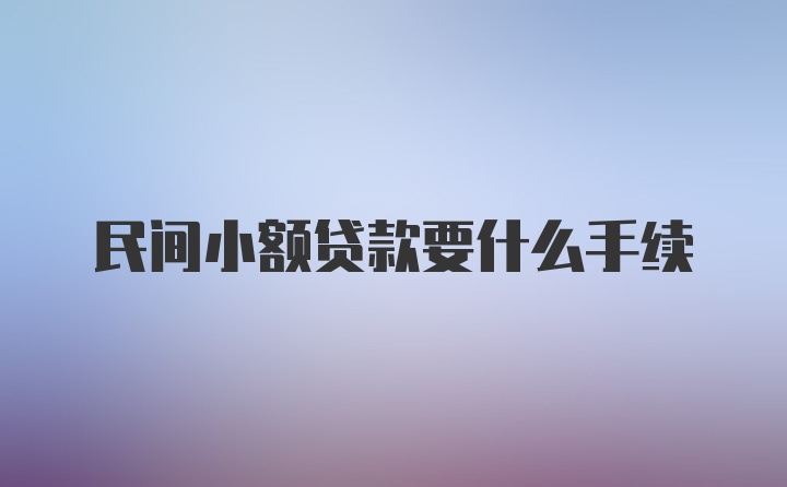 民间小额贷款要什么手续