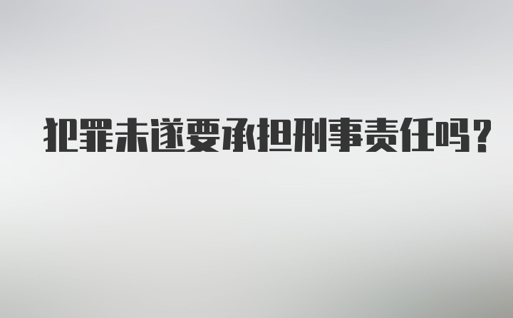 犯罪未遂要承担刑事责任吗？