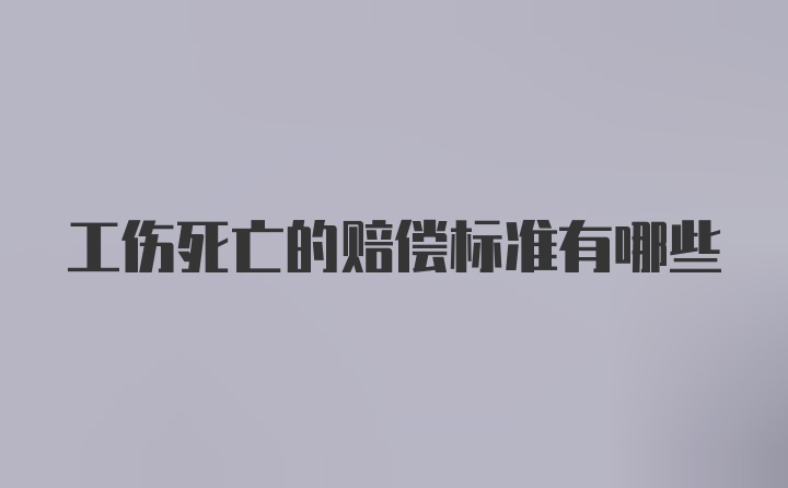 工伤死亡的赔偿标准有哪些