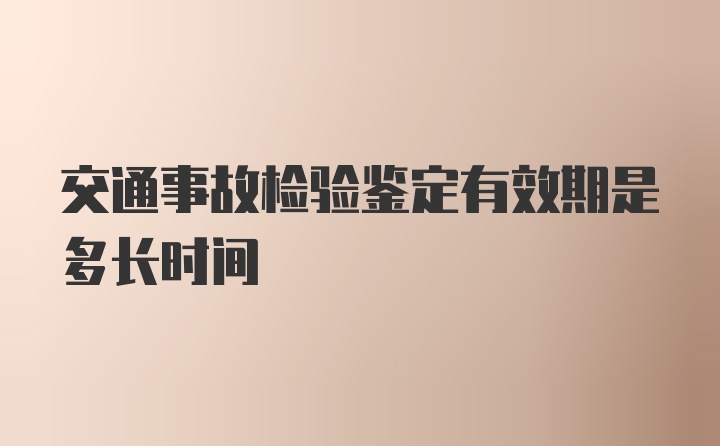 交通事故检验鉴定有效期是多长时间