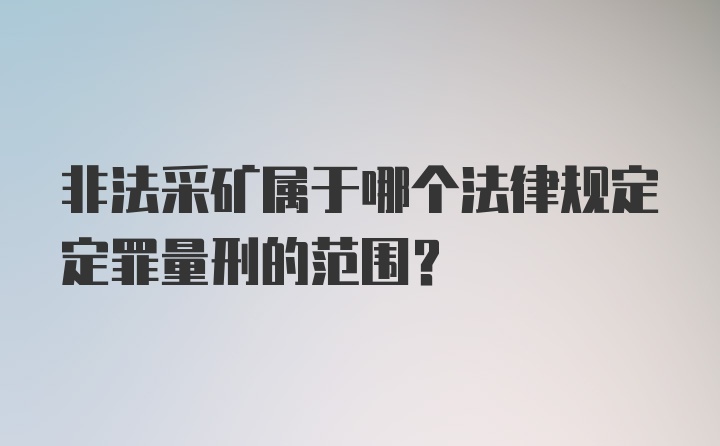 非法采矿属于哪个法律规定定罪量刑的范围？