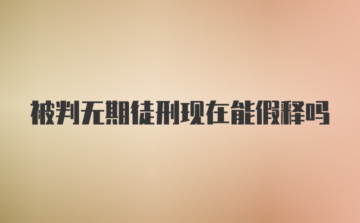 被判无期徒刑现在能假释吗