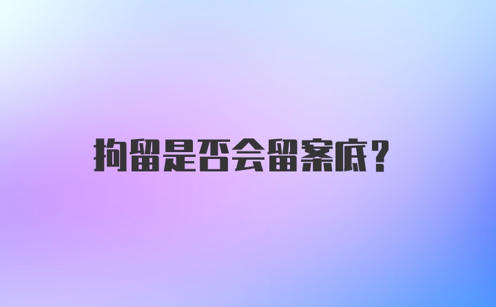 拘留是否会留案底?