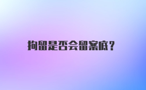 拘留是否会留案底?