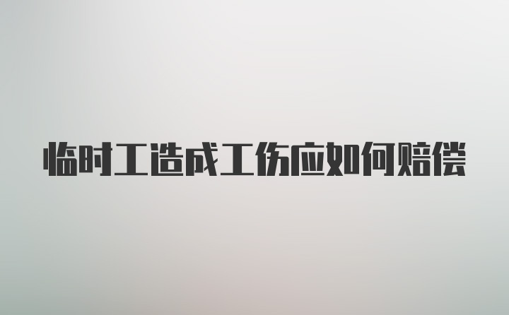 临时工造成工伤应如何赔偿