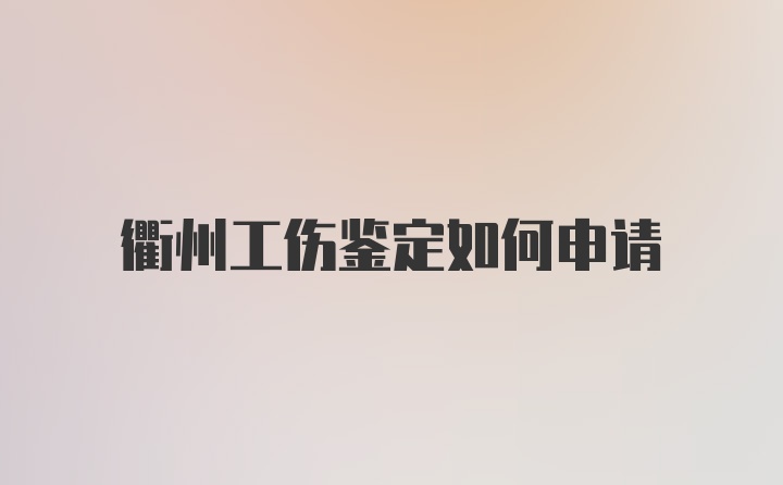 衢州工伤鉴定如何申请