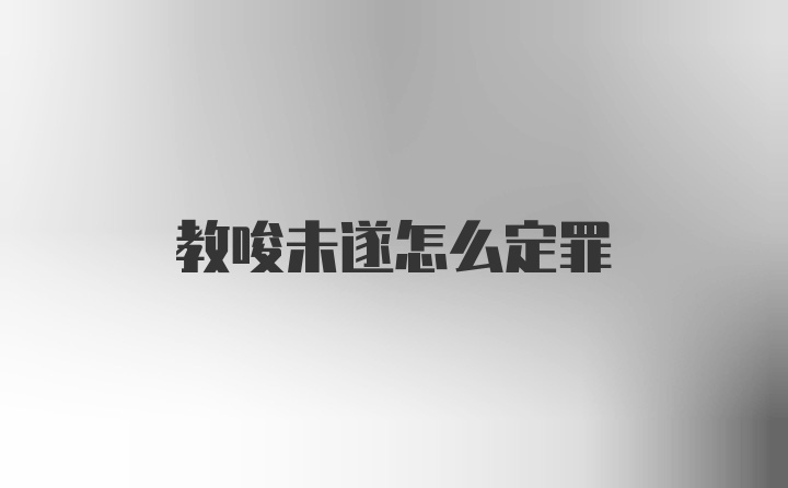 教唆未遂怎么定罪