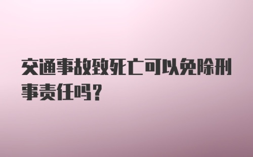 交通事故致死亡可以免除刑事责任吗?