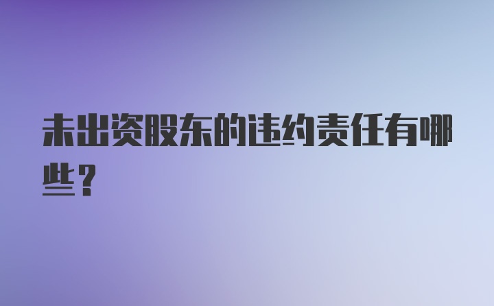 未出资股东的违约责任有哪些?