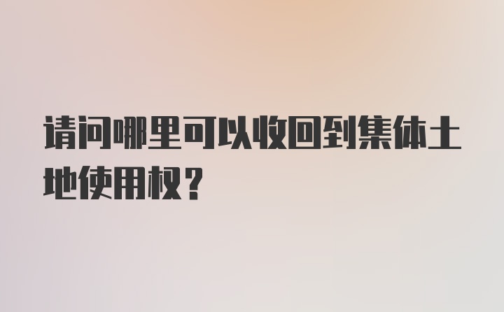 请问哪里可以收回到集体土地使用权?