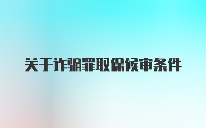 关于诈骗罪取保候审条件