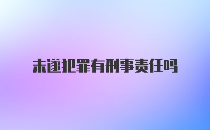 未遂犯罪有刑事责任吗