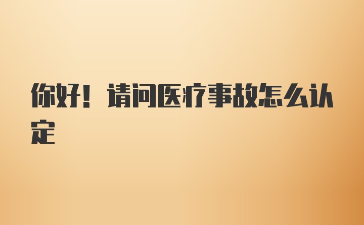 你好！请问医疗事故怎么认定