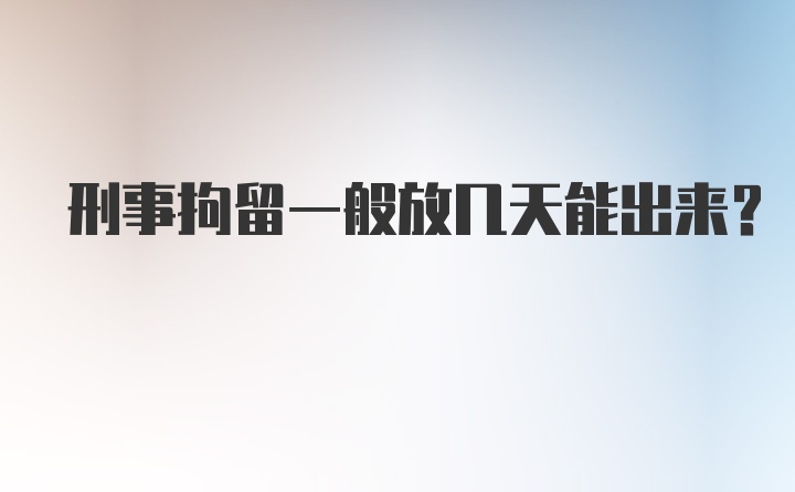 刑事拘留一般放几天能出来?