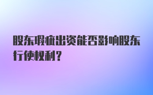 股东瑕疵出资能否影响股东行使权利？