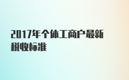 2017年个体工商户最新税收标准