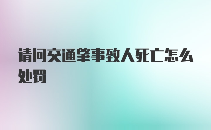 请问交通肇事致人死亡怎么处罚